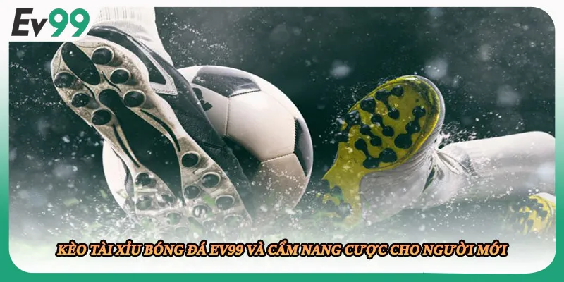 Kèo Tài Xỉu Bóng Đá EV99 Và Cẩm Nang Cược Cho Người Mới