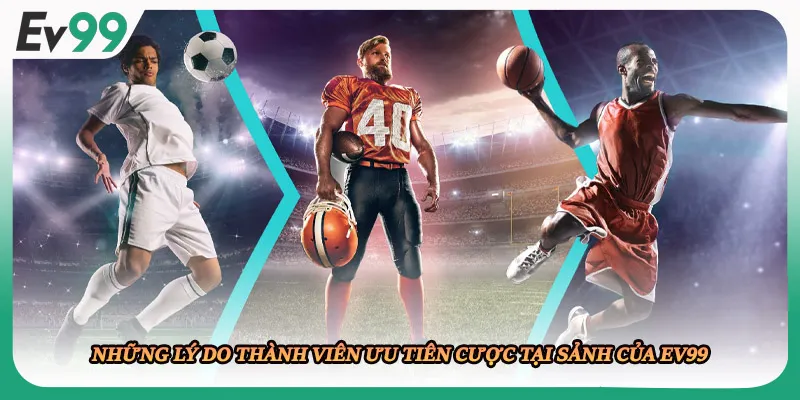 Những lý do thành viên ưu tiên cược tại sảnh của EV99